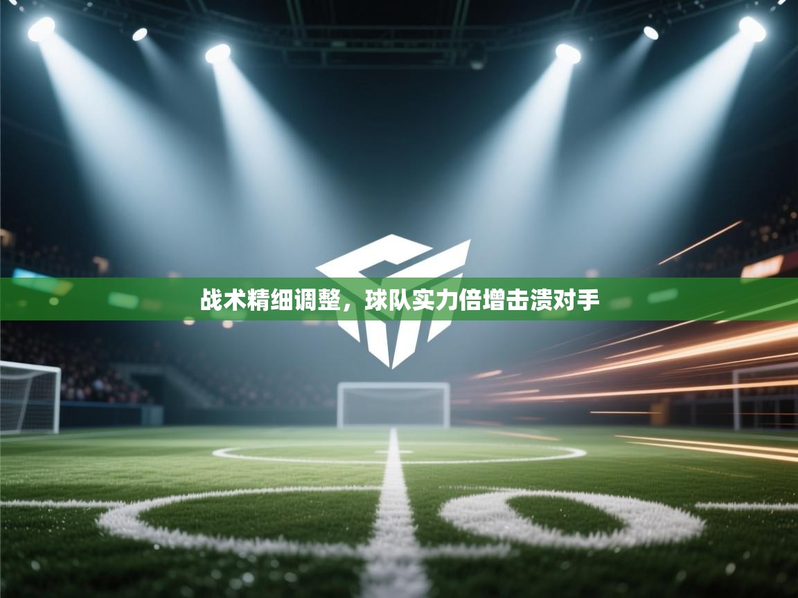 战术精细调整，球队实力倍增击溃对手
