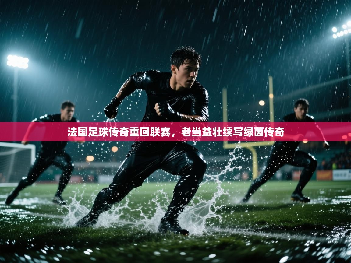 法国足球传奇重回联赛,老当益壮续写绿茵传奇 第1张