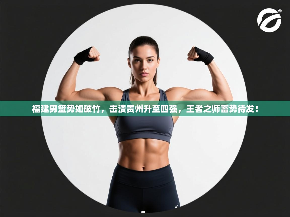 福建男篮势如破竹，击溃贵州升至四强，王者之师蓄势待发！