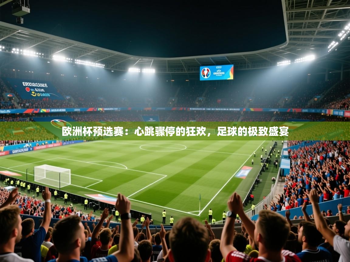 欧洲杯预选赛:心跳骤停的狂欢,足球的极致盛宴 第1张